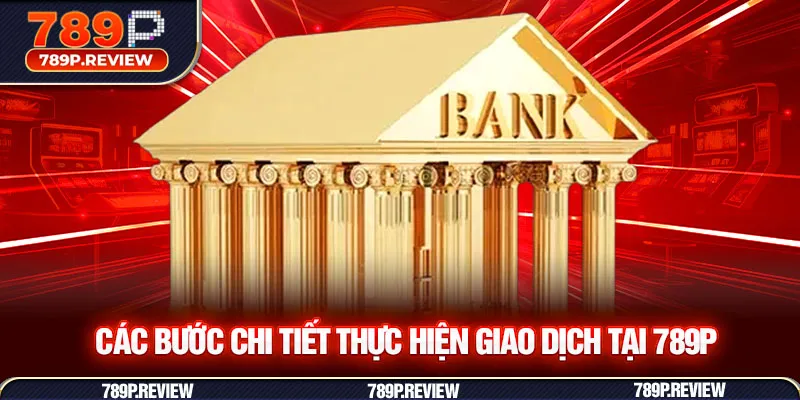 Các bước chi tiết thực hiện giao dịch tại 789P