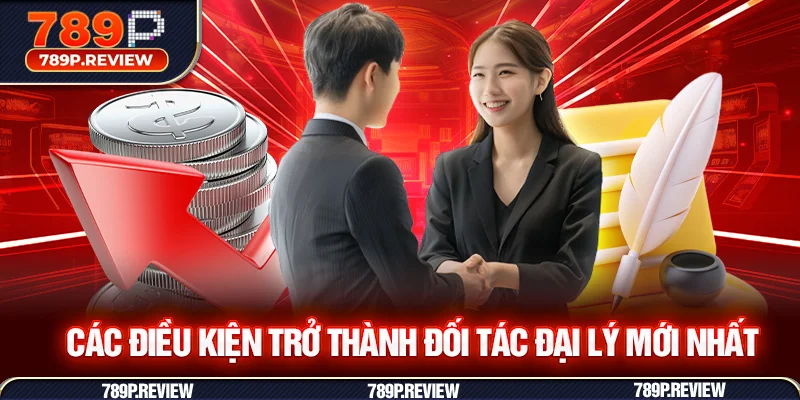 Các điều kiện trở thành đối tác đại lý mới nhất