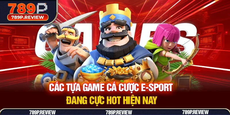Các tựa game cá cược E-sport đang cực hot hiện nay