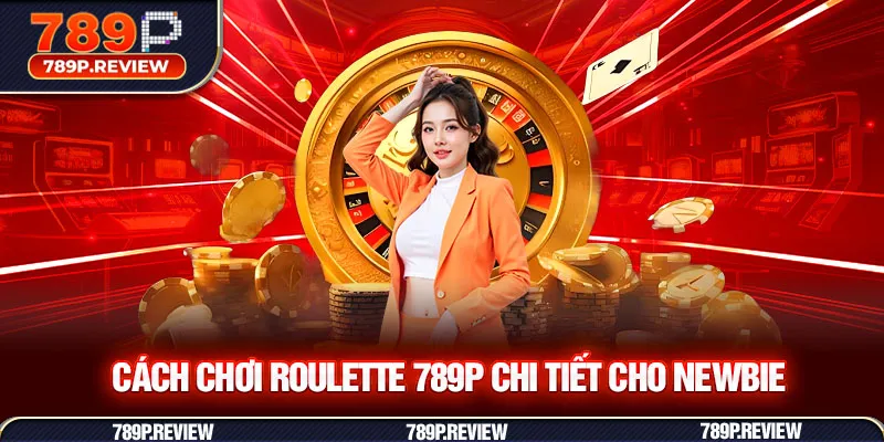 Cách chơi Roulette 789P chi tiết cho newbie