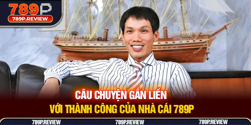 Câu chuyện gắn liền với thành công của nhà cái 789P