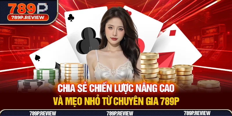 Chia sẻ chiến lược nâng cao và mẹo nhỏ từ chuyên gia 789P