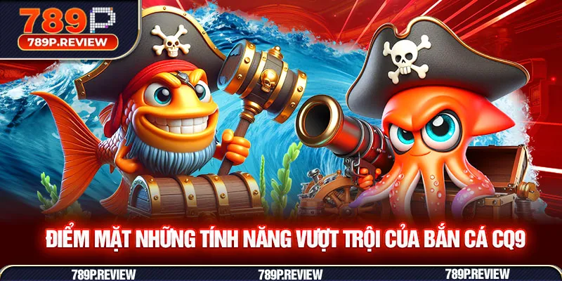 Điểm mặt những tính năng vượt trội của bắn cá CQ9