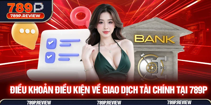Điều khoản điều kiện về giao dịch tài chính tại 789P