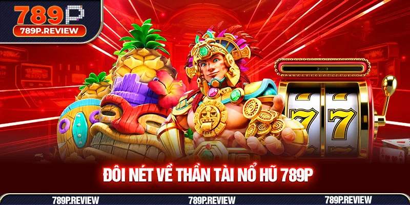Đôi nét về thần tài nổ hũ 789P