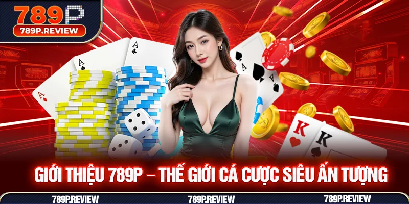 Giới thiệu 789P - Thế giới cá cược siêu ấn tượng