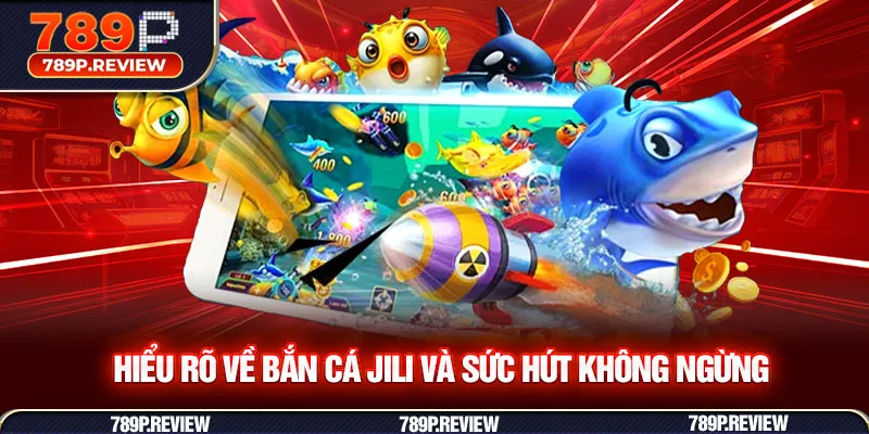 Hiểu rõ về bắn cá JILI và sức hút không ngừng