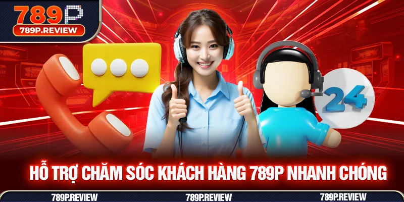 Hỗ trợ chăm sóc khách hàng 789P nhanh chóng