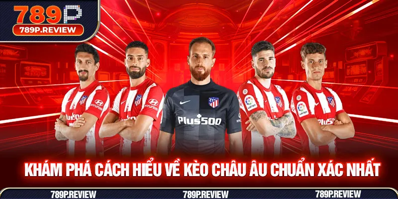 Khám phá cách hiểu về kèo Châu Âu chuẩn xác nhất