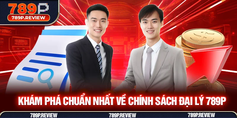 Khám phá chuẩn nhất về chính sách đại lý 789P