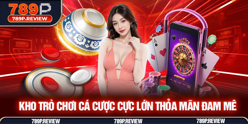 Kho trò chơi cá cược cực lớn thỏa mãn đam mê