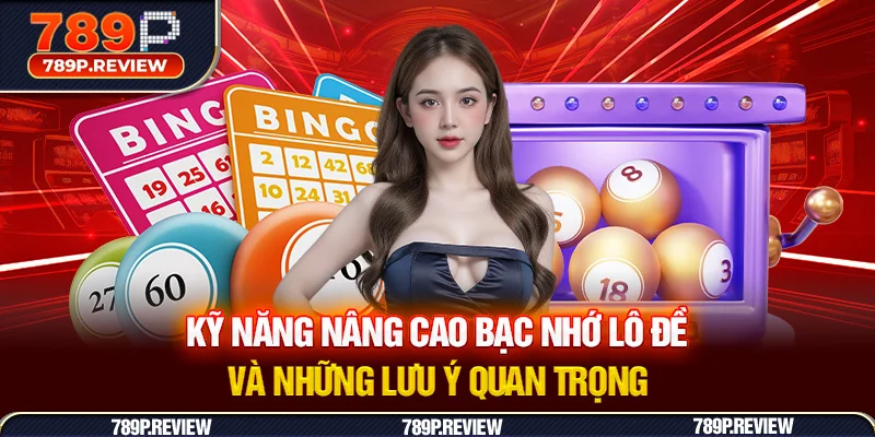 Kỹ năng nâng cao bạc nhớ lô đề và những lưu ý quan trọng
