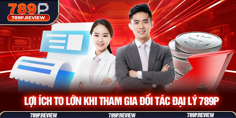 Lợi ích to lớn khi tham gia đối tác đại lý 789P