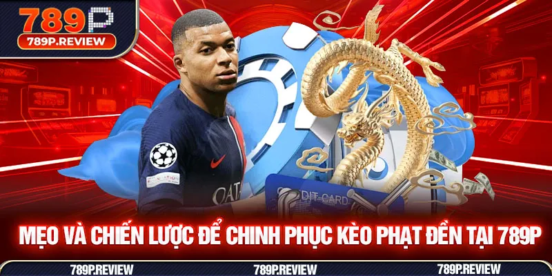 Mẹo và chiến lược để chinh phục kèo phạt đền tại 789P