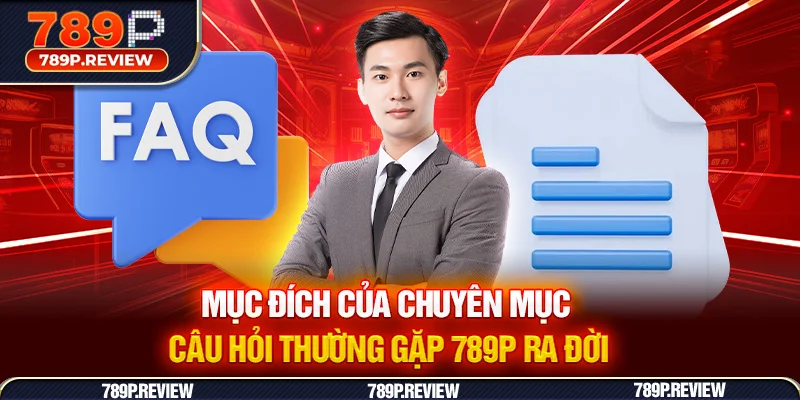 Mục đích của chuyên mục câu hỏi thường gặp 789P ra đời