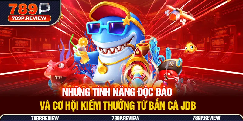 Những tính năng độc đáo và cơ hội kiếm thưởng từ bắn cá JDB