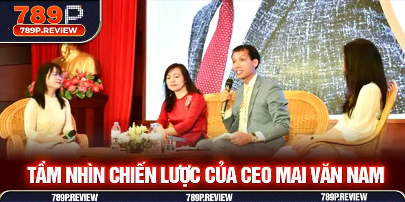 Tầm nhìn chiến lược của CEO Mai Văn Nam