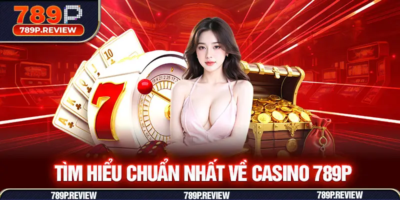 Tìm hiểu chuẩn nhất về Casino 789P