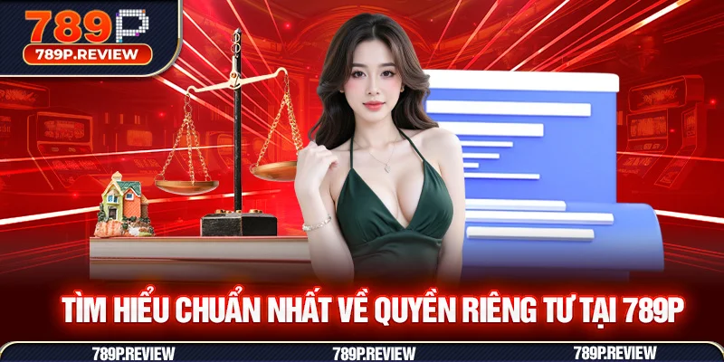 Tìm hiểu chuẩn nhất về quyền riêng tư tại 789P