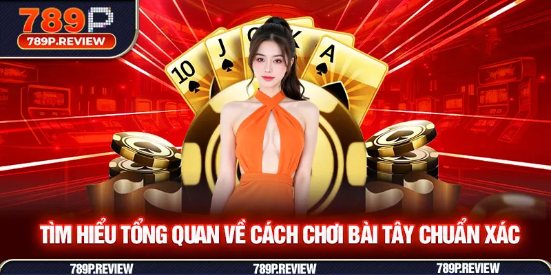 Tìm hiểu tổng quan về cách chơi bài tây chuẩn xác