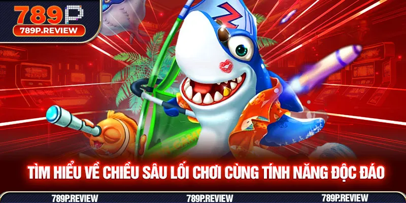 Tìm hiểu về chiều sâu lối chơi cùng tính năng độc đáo