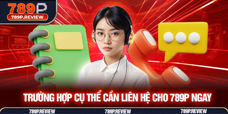 Trường hợp cụ thể cần liên hệ cho 789P ngay