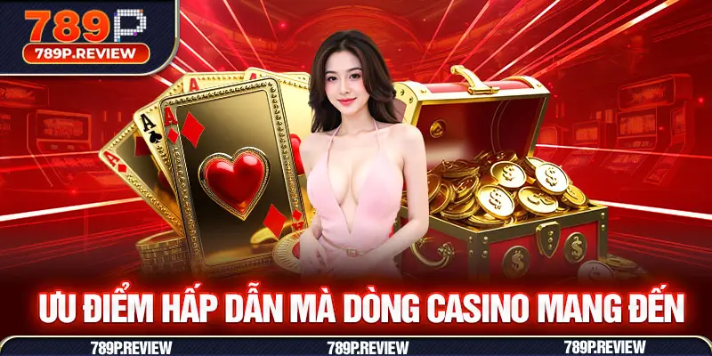 Ưu điểm hấp dẫn mà dòng Casino mang đến