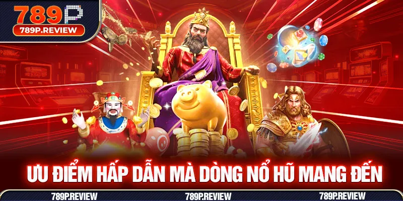 Ưu điểm hấp dẫn mà dòng nổ hũ mang đến