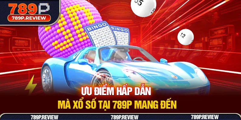 Ưu điểm hấp dẫn mà xổ số tại 789P mang đến