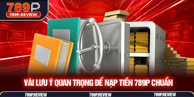 Vài lưu ý quan trọng để nạp tiền 789P chuẩn